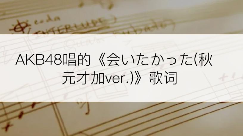 AKB48唱的《会いたかった(秋元才加ver.)》歌词