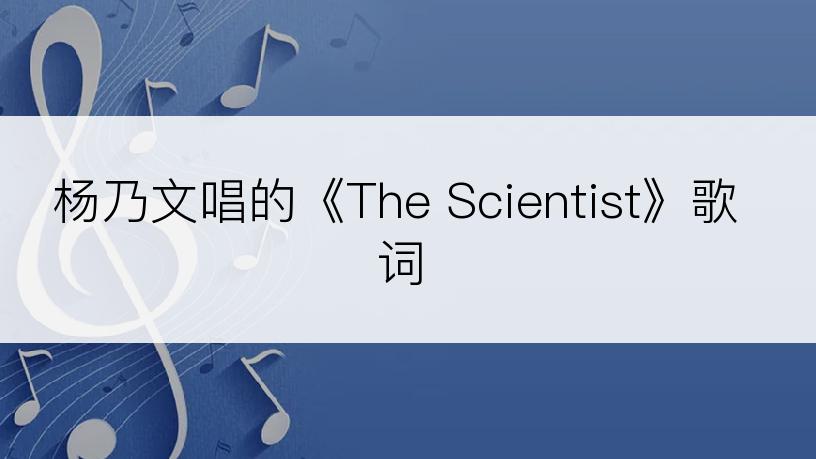 杨乃文唱的《The Scientist》歌词