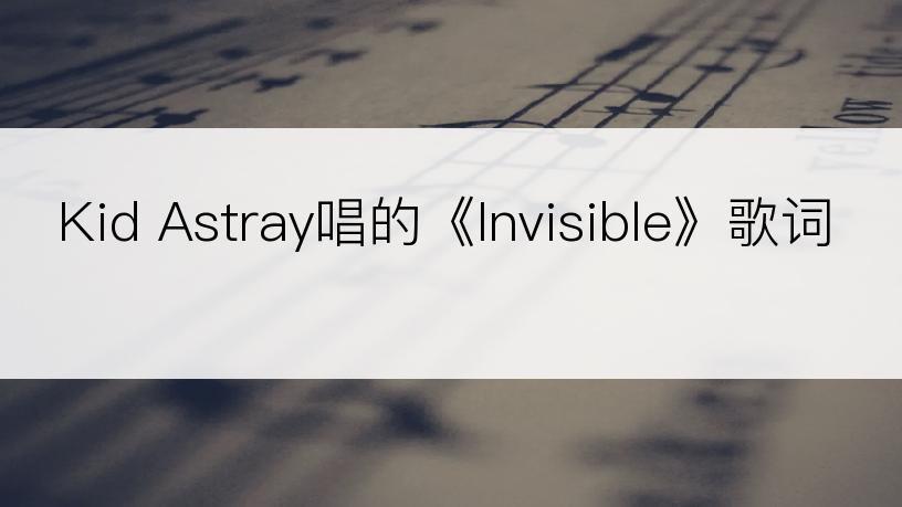 Kid Astray唱的《Invisible》歌词