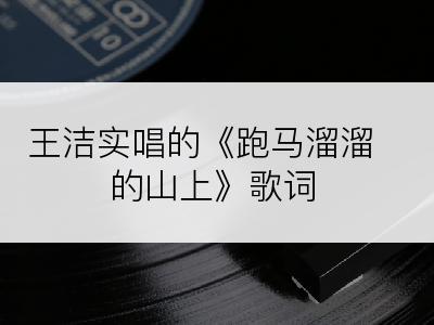 王洁实唱的《跑马溜溜的山上》歌词