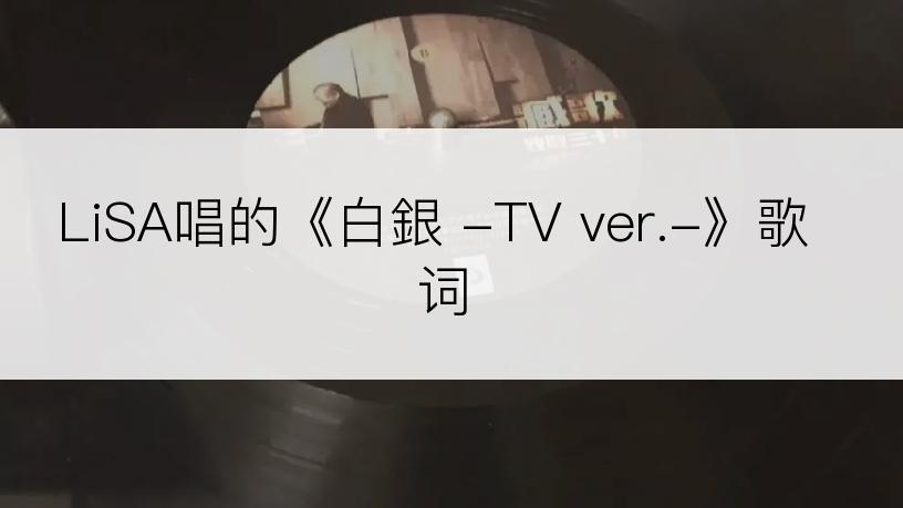 LiSA唱的《白銀 -TV ver.-》歌词