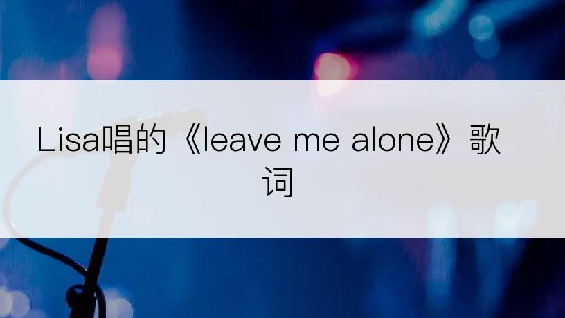 Lisa唱的《leave me alone》歌词