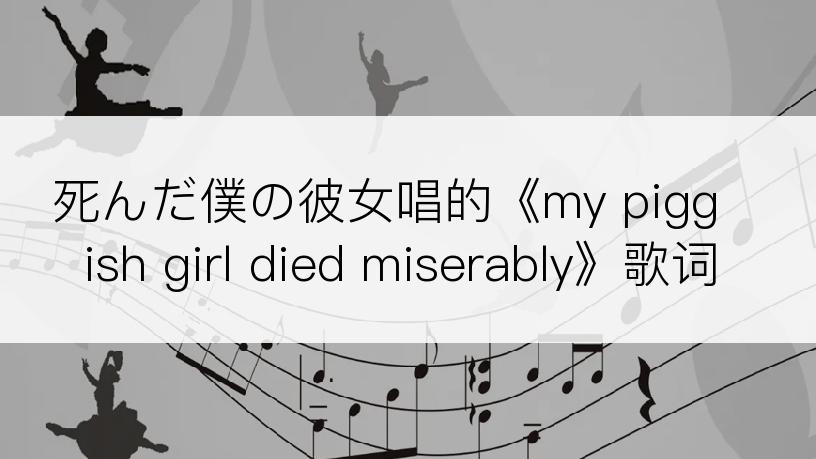 死んだ僕の彼女唱的《my piggish girl died miserably》歌词