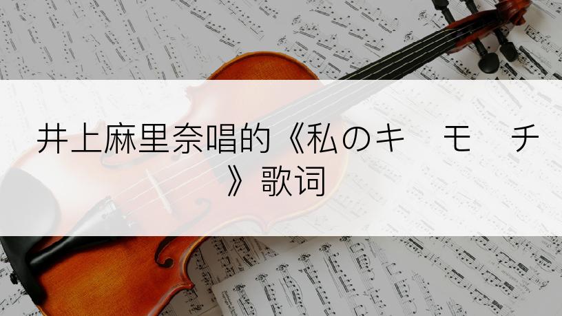 井上麻里奈唱的《私のキ・モ・チ》歌词