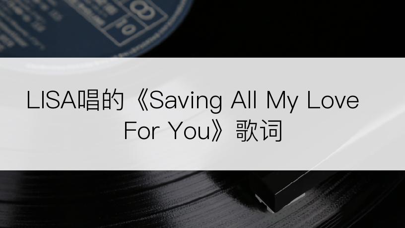 LISA唱的《Saving All My Love For You》歌词