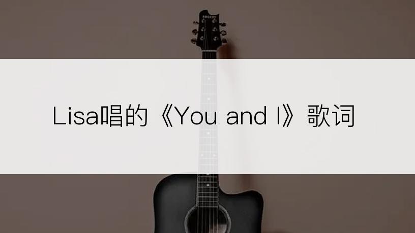 Lisa唱的《You and I》歌词