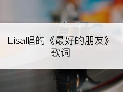 Lisa唱的《最好的朋友》歌词