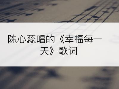 陈心蕊唱的《幸福每一天》歌词