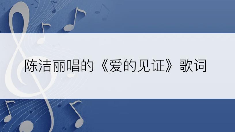 陈洁丽唱的《爱的见证》歌词