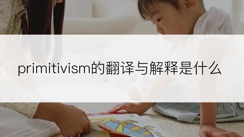 primitivism的翻译与解释是什么