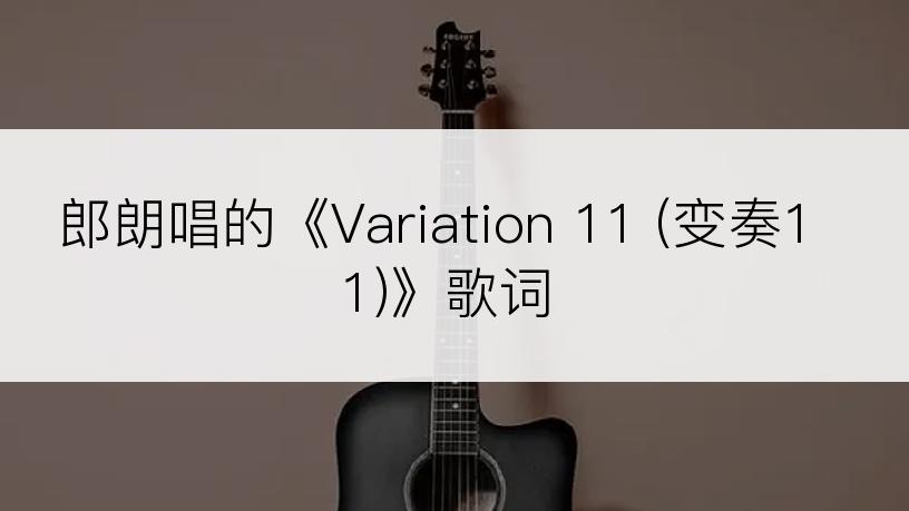 郎朗唱的《Variation 11 (变奏11)》歌词