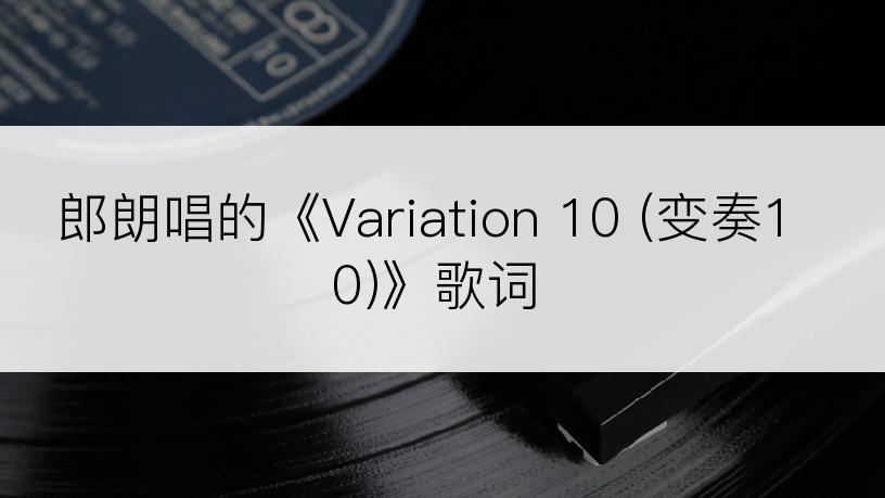 郎朗唱的《Variation 10 (变奏10)》歌词