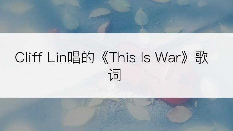 Cliff Lin唱的《This Is War》歌词