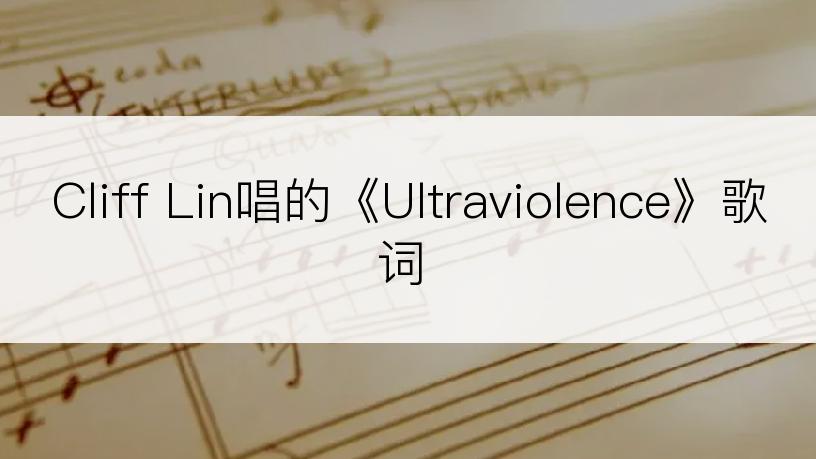 Cliff Lin唱的《Ultraviolence》歌词