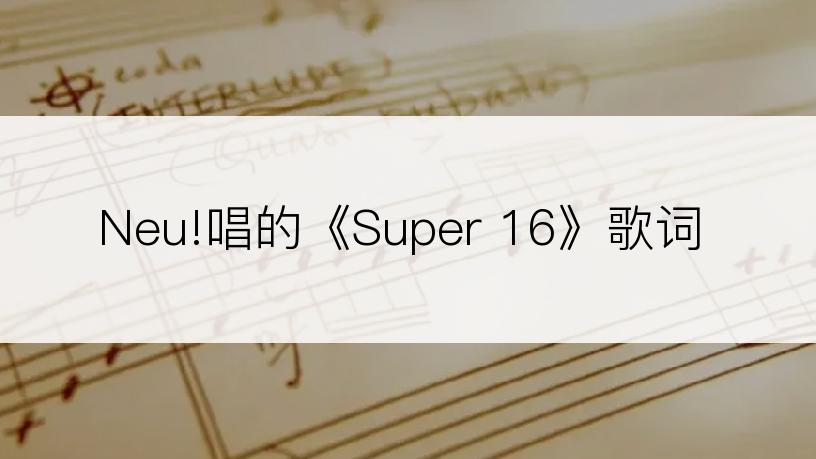 Neu!唱的《Super 16》歌词