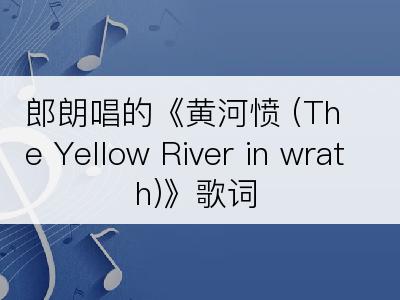 郎朗唱的《黄河愤 (The Yellow River in wrath)》歌词