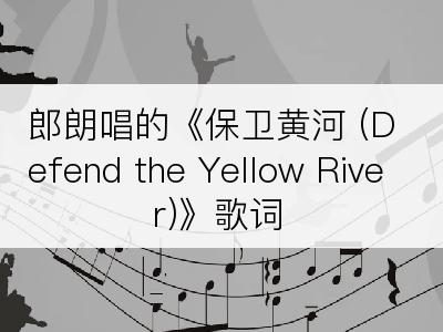 郎朗唱的《保卫黄河 (Defend the Yellow River)》歌词