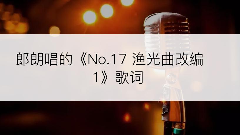 郎朗唱的《No.17 渔光曲改编 1》歌词