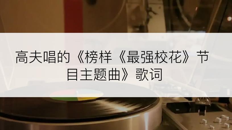 高夫唱的《榜样《最强校花》节目主题曲》歌词