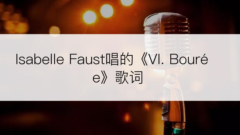 Isabelle Faust唱的《VI. Bourée》歌词