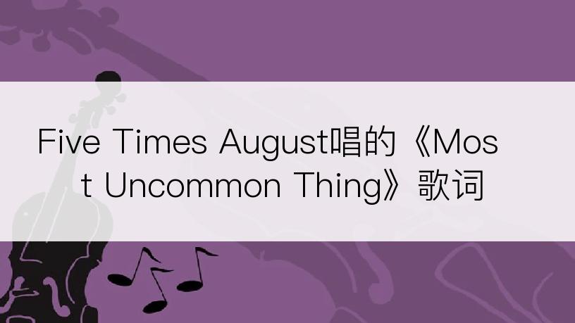 Five Times August唱的《Most Uncommon Thing》歌词