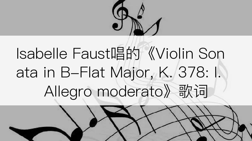 Isabelle Faust唱的《Violin Sonata in B-Flat Major, K. 378: I. Allegro moderato》歌词