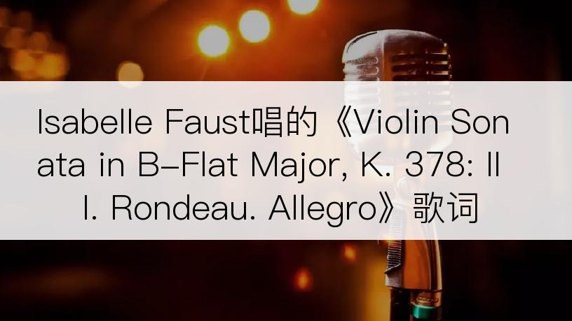 Isabelle Faust唱的《Violin Sonata in B-Flat Major, K. 378: III. Rondeau. Allegro》歌词