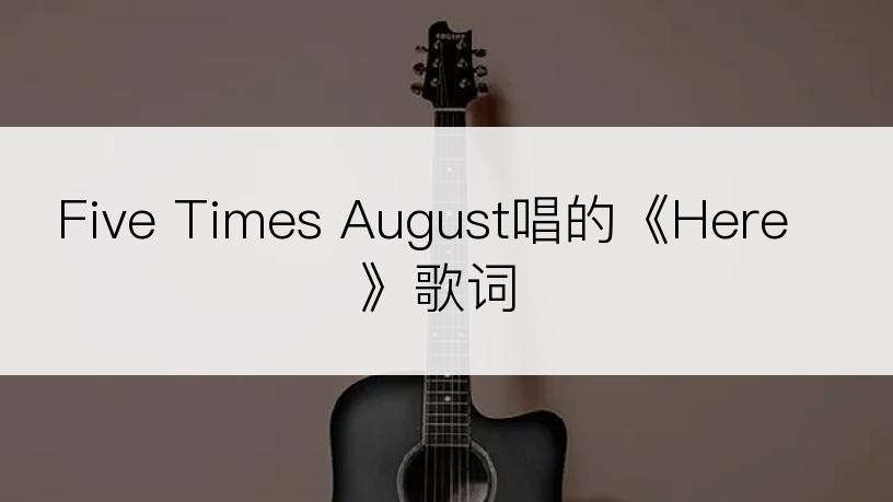 Five Times August唱的《Here》歌词