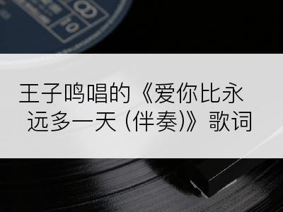 王子鸣唱的《爱你比永远多一天 (伴奏)》歌词