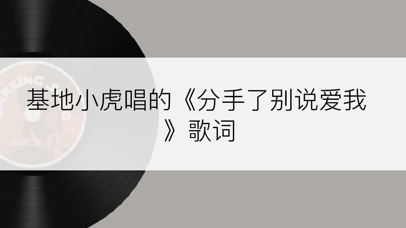 基地小虎唱的《分手了别说爱我》歌词