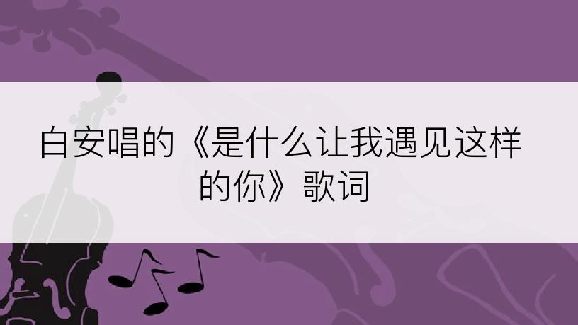 白安唱的《是什么让我遇见这样的你》歌词