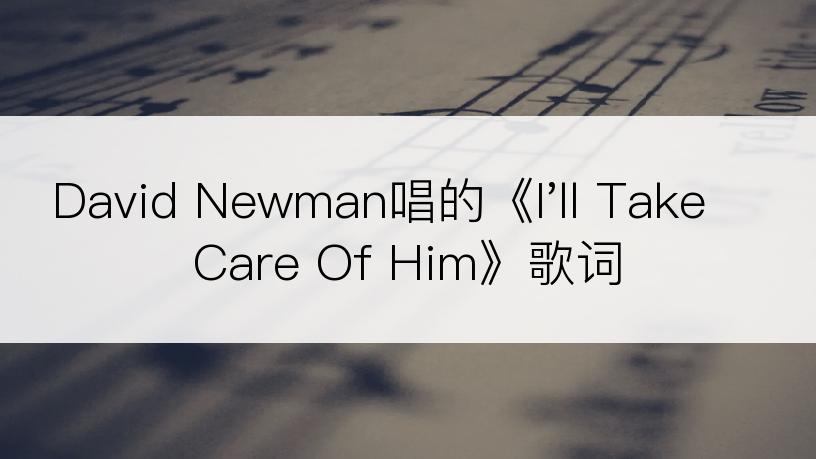 David Newman唱的《I'll Take Care Of Him》歌词