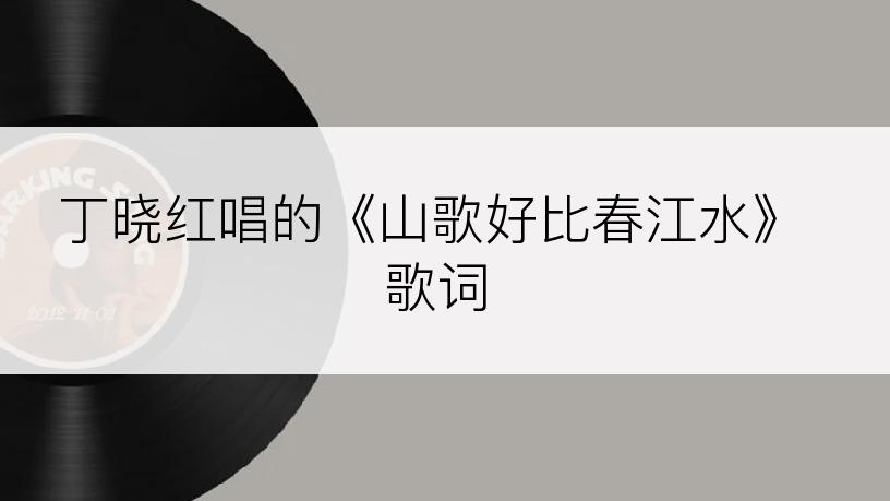 丁晓红唱的《山歌好比春江水》歌词