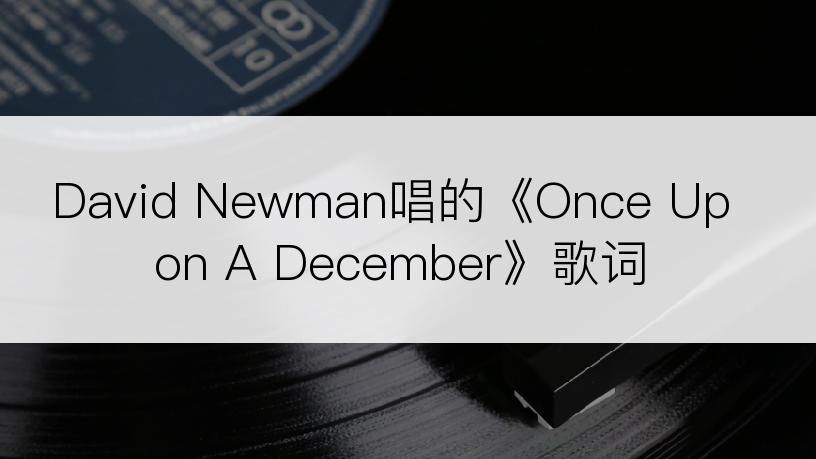 David Newman唱的《Once Upon A December》歌词