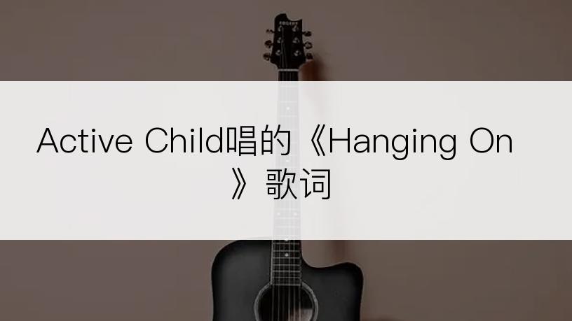 Active Child唱的《Hanging On》歌词