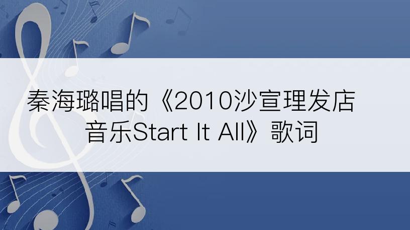 秦海璐唱的《2010沙宣理发店音乐Start It All》歌词