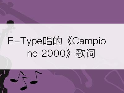 E-Type唱的《Campione 2000》歌词