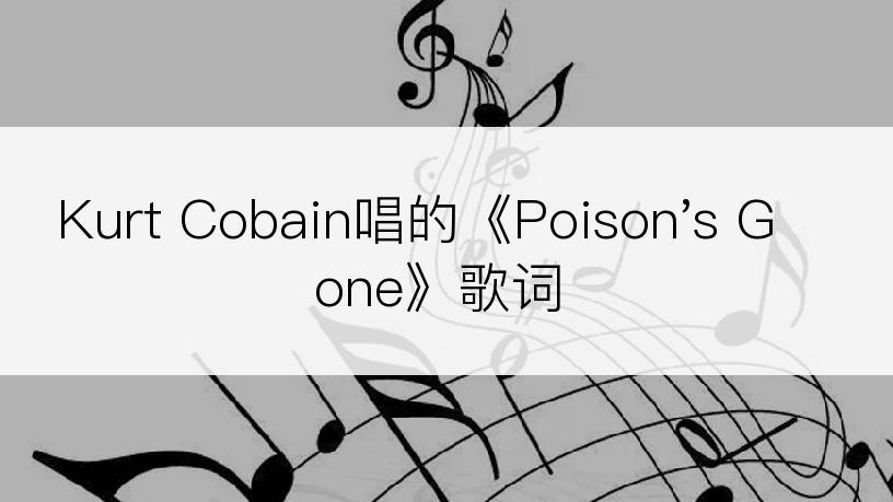 Kurt Cobain唱的《Poison's Gone》歌词