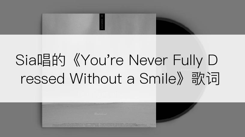 Sia唱的《You're Never Fully Dressed Without a Smile》歌词