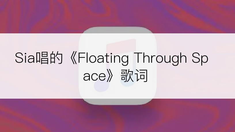 Sia唱的《Floating Through Space》歌词