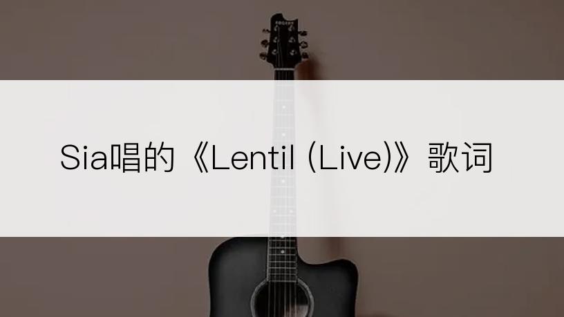 Sia唱的《Lentil (Live)》歌词