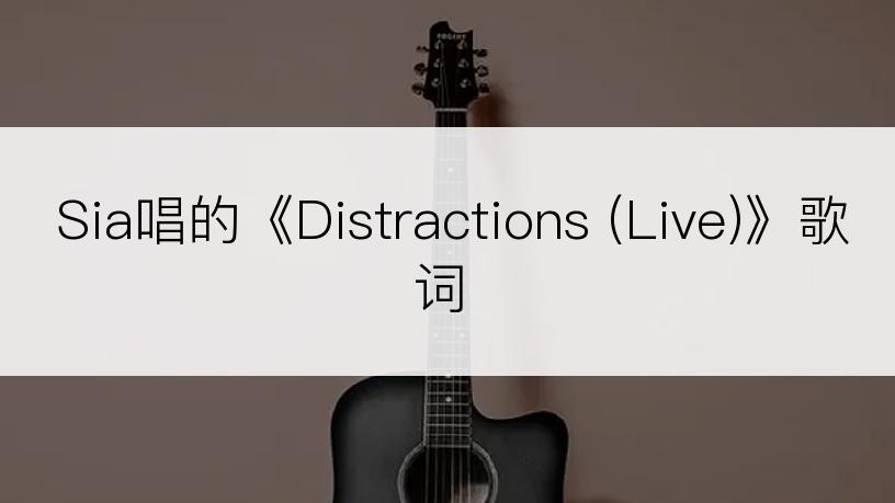 Sia唱的《Distractions (Live)》歌词