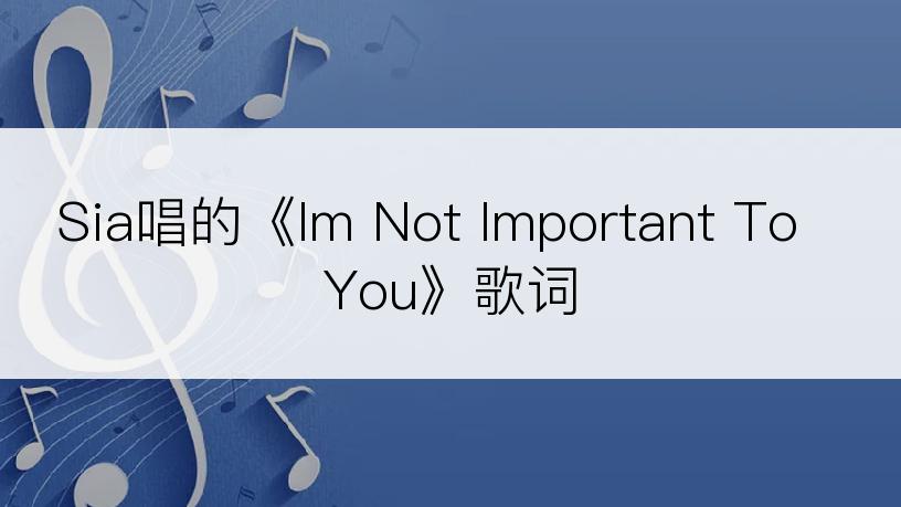 Sia唱的《Im Not Important To You》歌词