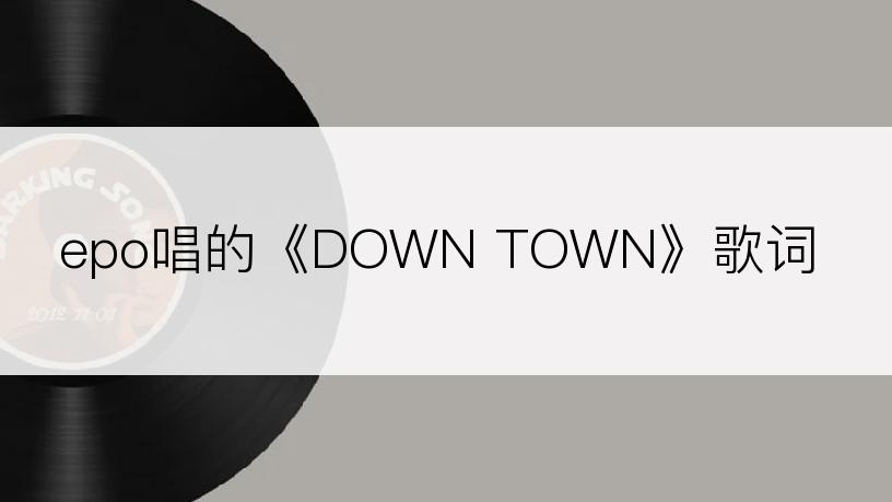 epo唱的《DOWN TOWN》歌词