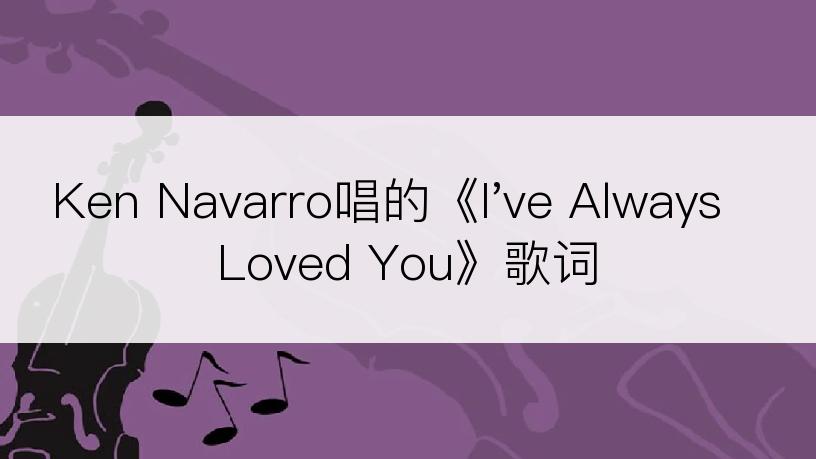 Ken Navarro唱的《I've Always Loved You》歌词