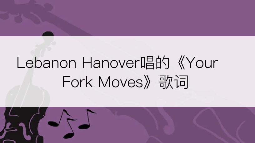 Lebanon Hanover唱的《Your Fork Moves》歌词