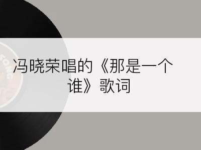 冯晓荣唱的《那是一个谁》歌词