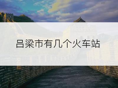 吕梁市有几个火车站