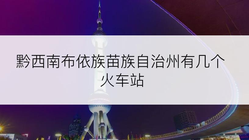 黔西南布依族苗族自治州有几个火车站