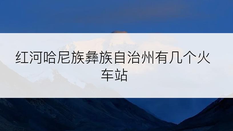 红河哈尼族彝族自治州有几个火车站